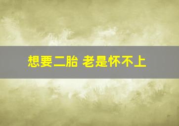 想要二胎 老是怀不上